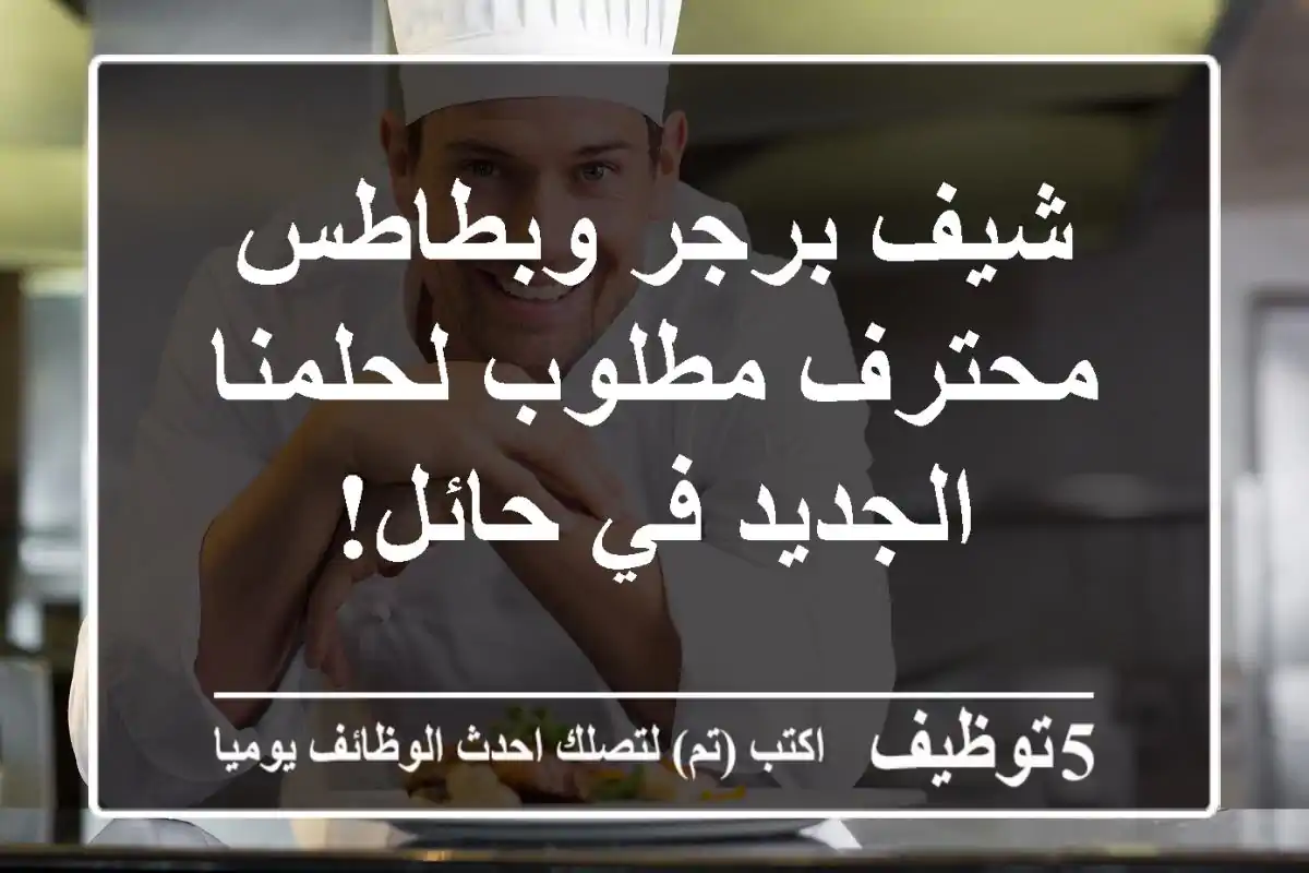 شيف برجر وبطاطس محترف مطلوب لحلمنا الجديد في حائل!