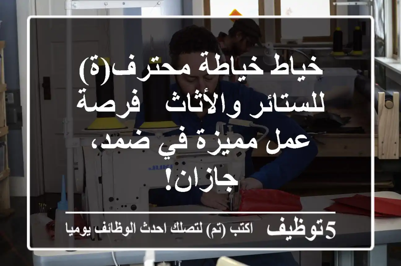 خياط/خياطة محترف(ة) للستائر والأثاث - فرصة عمل مميزة في ضمد، جازان!