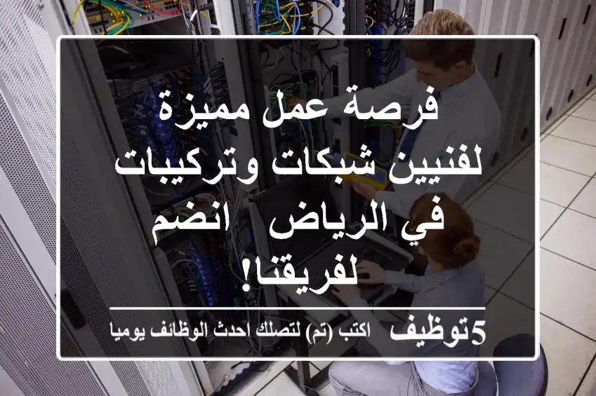 فرصة عمل مميزة لفنيين شبكات وتركيبات في الرياض - انضم لفريقنا!