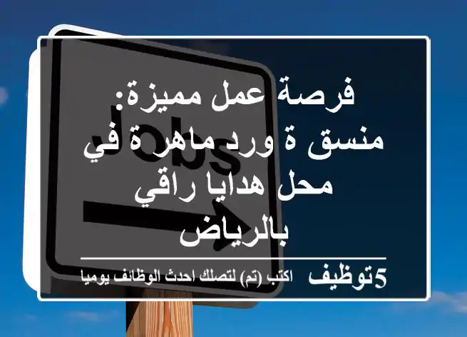 فرصة عمل مميزة: منسق/ة ورد ماهر/ة في محل هدايا راقي بالرياض