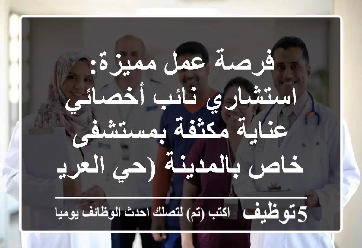 فرصة عمل مميزة: استشاري/نائب/أخصائي عناية مكثفة بمستشفى خاص بالمدينة (حي العريض)