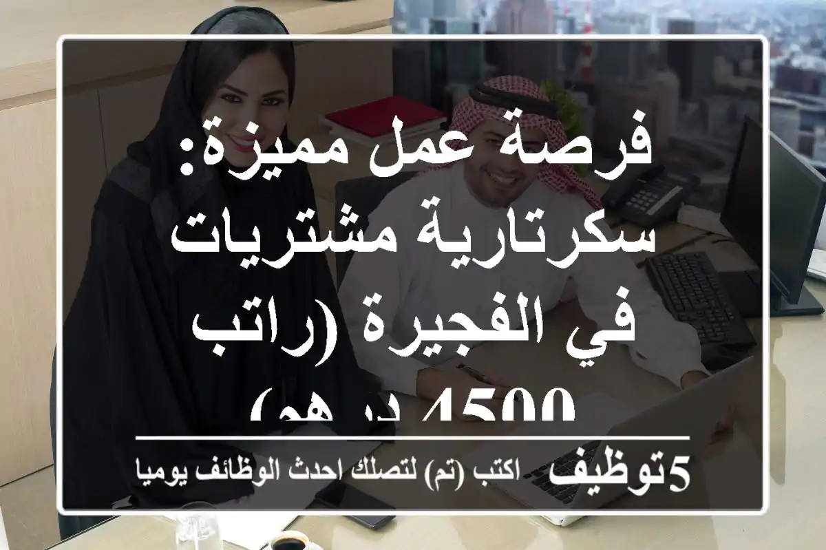فرصة عمل مميزة: سكرتارية/مشتريات في الفجيرة (راتب 4500 درهم)