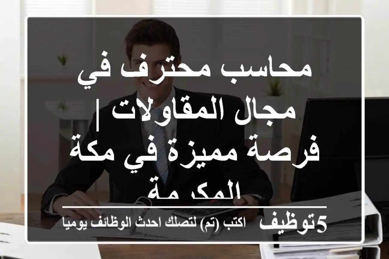 محاسب محترف في مجال المقاولات | فرصة مميزة في مكة المكرمة