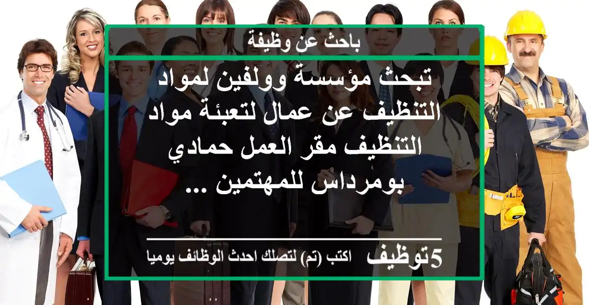 تبحث مؤسسة وولفين لمواد التنظيف عن عمال لتعبئة مواد التنظيف مقر العمل حمادي بومرداس للمهتمين ...