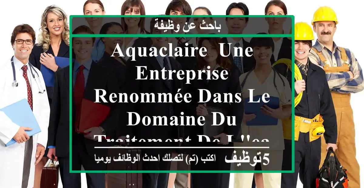 aquaclaire, une entreprise renommée dans le domaine du traitement de l'eau, recherche un ...