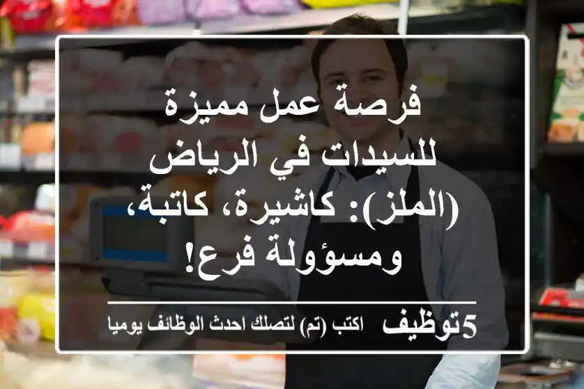 فرصة عمل مميزة للسيدات في الرياض (الملز): كاشيرة، كاتبة، ومسؤولة فرع!