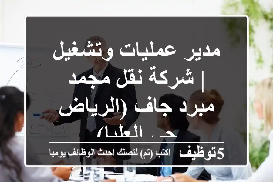 مدير عمليات وتشغيل | شركة نقل مجمد/مبرد/جاف (الرياض - حي العليا)