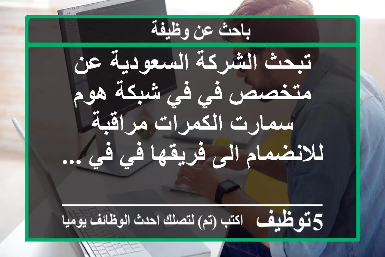 تبحث الشركة السعودية عن متخصص في في شبكة هوم سمارت الكمرات مراقبة للانضمام الى فريقها في في ...