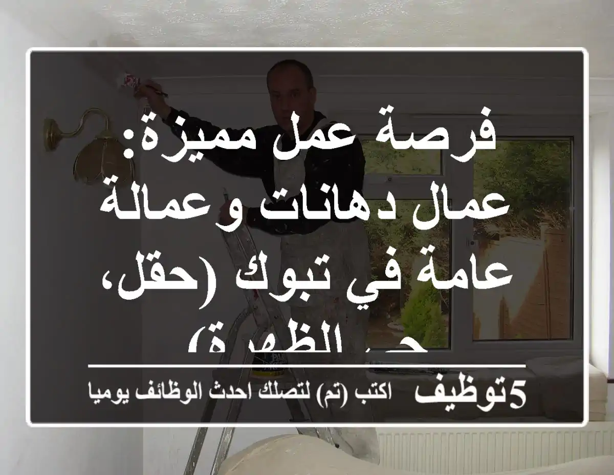 فرصة عمل مميزة: عمال دهانات وعمالة عامة في تبوك (حقل، حي الظهرة)