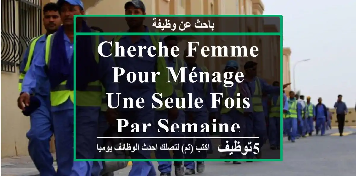 cherche femme pour ménage une seule fois par semaine