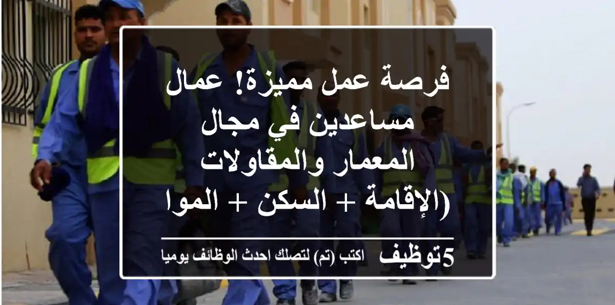 فرصة عمل مميزة! عمال مساعدين في مجال المعمار والمقاولات (الإقامة + السكن + المواصلات!)