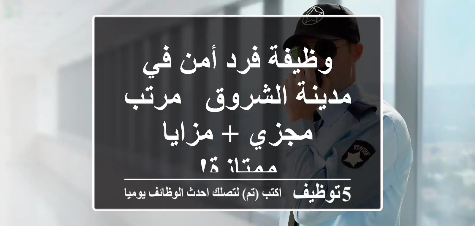وظيفة فرد أمن في مدينة الشروق - مرتب مجزي + مزايا ممتازة!