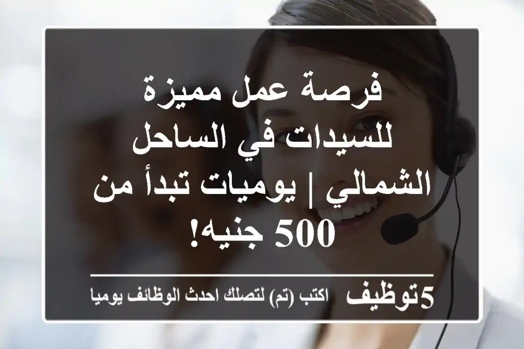 فرصة عمل مميزة للسيدات في الساحل الشمالي | يوميات تبدأ من 500 جنيه!