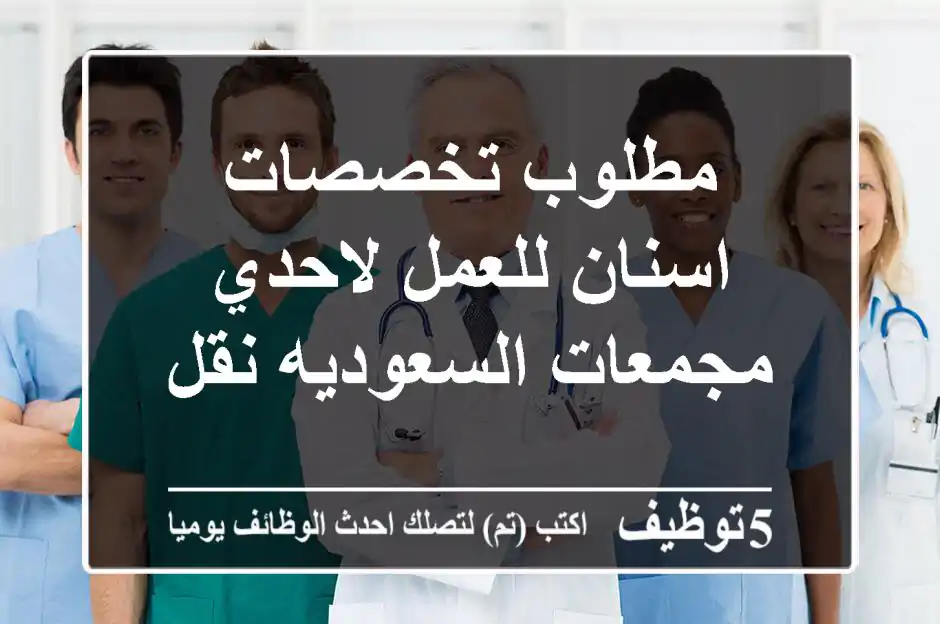 مطلوب تخصصات اسنان للعمل لاحدي مجمعات السعوديه نقل
