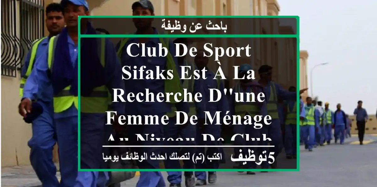 club de sport sifaks est à la recherche d'une femme de ménage au niveau de club sifaks ...