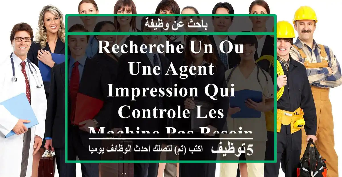 recherche un ou une agent impression qui controle les machine pas besoin d'experiance nous ...