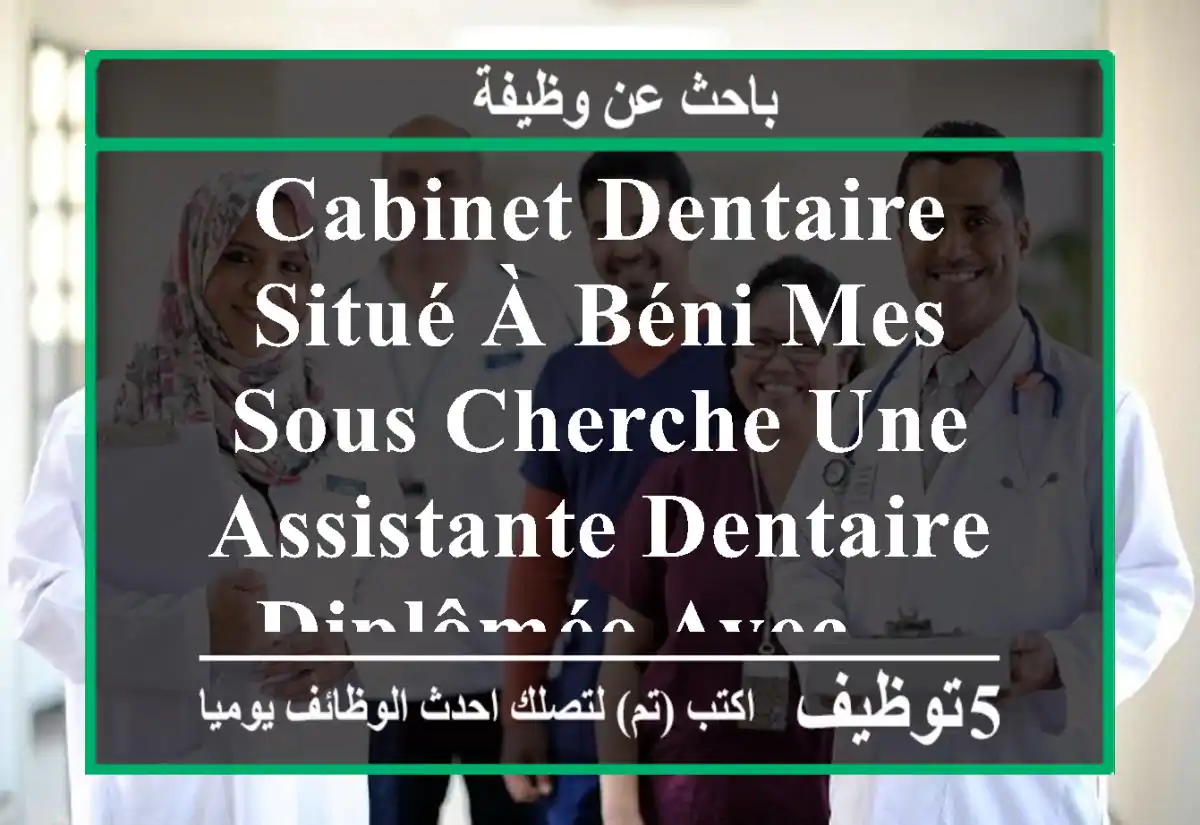 cabinet dentaire situé à béni mes sous cherche une assistante dentaire diplômée avec ...