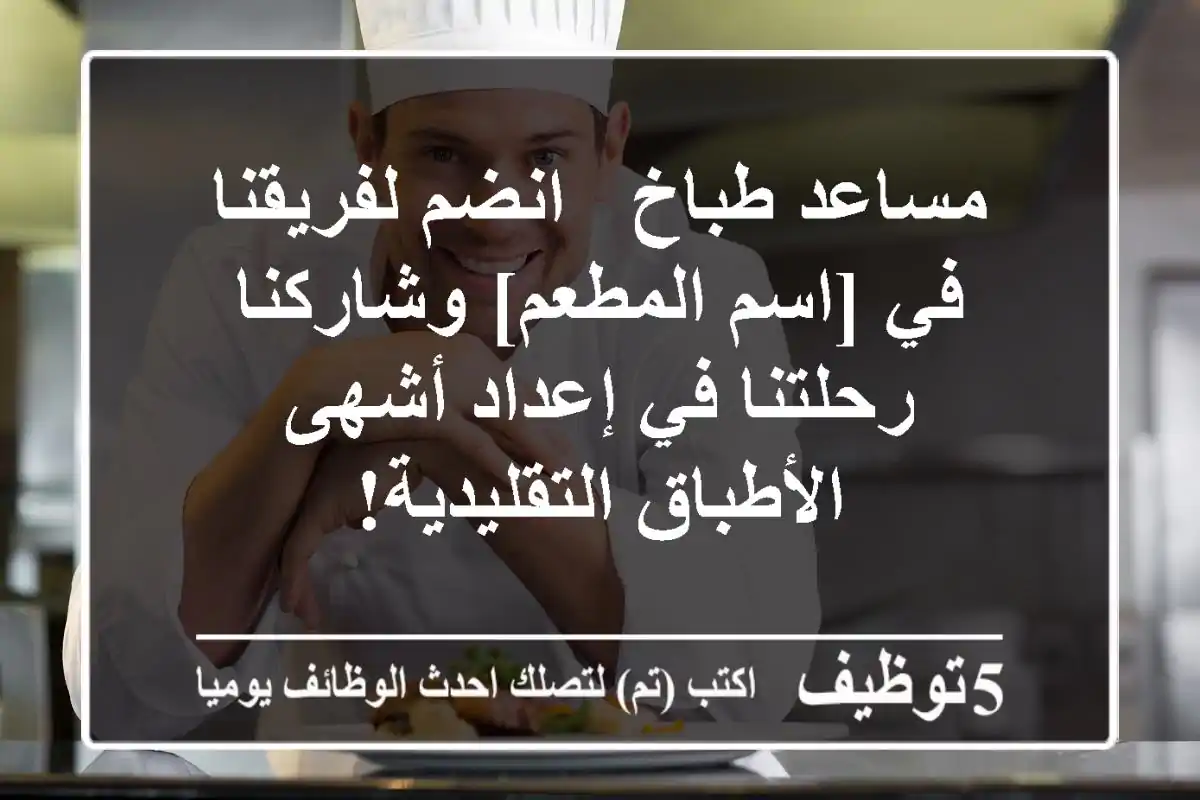 مساعد طباخ - انضم لفريقنا في [اسم المطعم] وشاركنا رحلتنا في إعداد أشهى الأطباق التقليدية!
