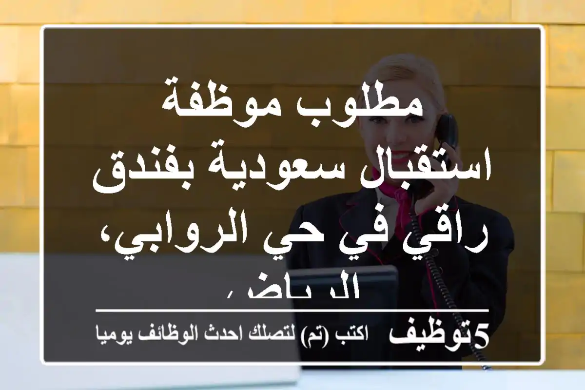 مطلوب موظفة استقبال سعودية بفندق راقي في حي الروابي، الرياض