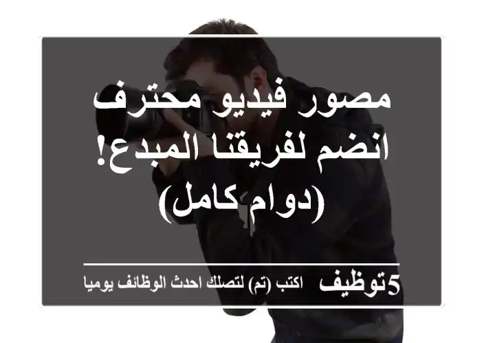 مصور فيديو محترف - انضم لفريقنا المبدع! (دوام كامل)