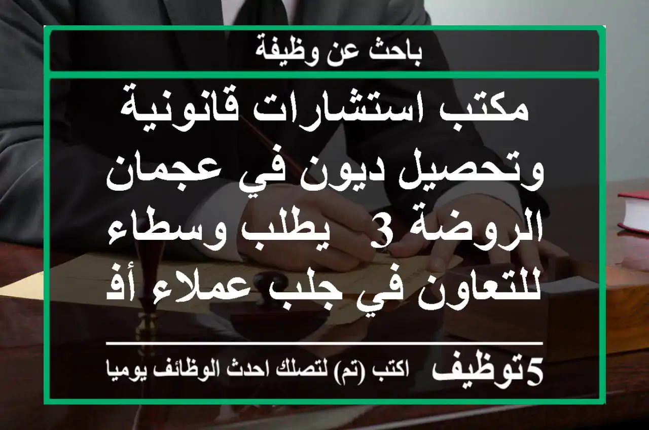 مكتب استشارات قانونية وتحصيل ديون في عجمان - الروضة 3 - يطلب وسطاء للتعاون في جلب عملاء أفراد ...