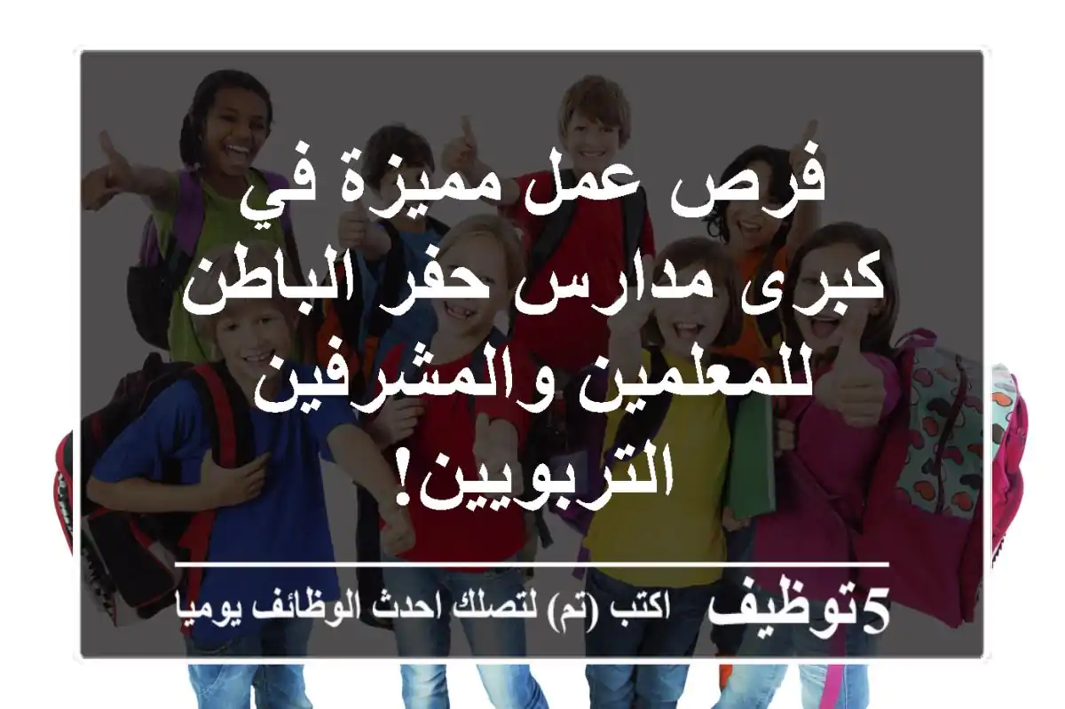 فرص عمل مميزة في كبرى مدارس حفر الباطن للمعلمين والمشرفين التربويين!