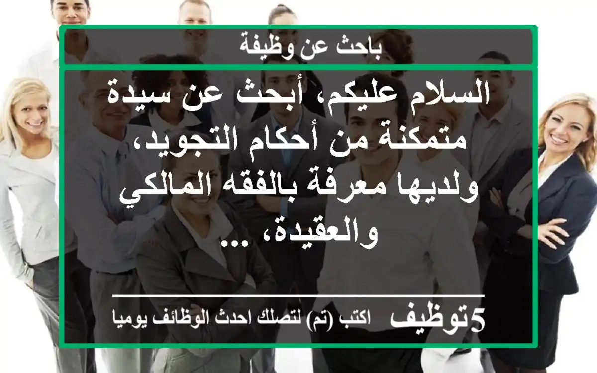السلام عليكم، أبحث عن سيدة متمكنة من أحكام التجويد، ولديها معرفة بالفقه المالكي والعقيدة، ...