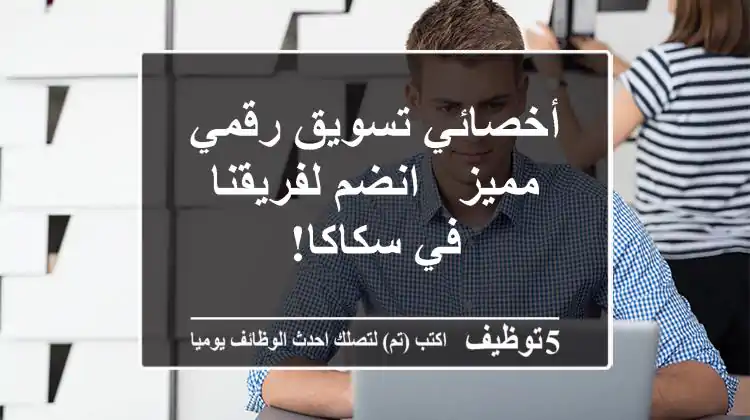 أخصائي تسويق رقمي مميز - انضم لفريقنا في سكاكا!