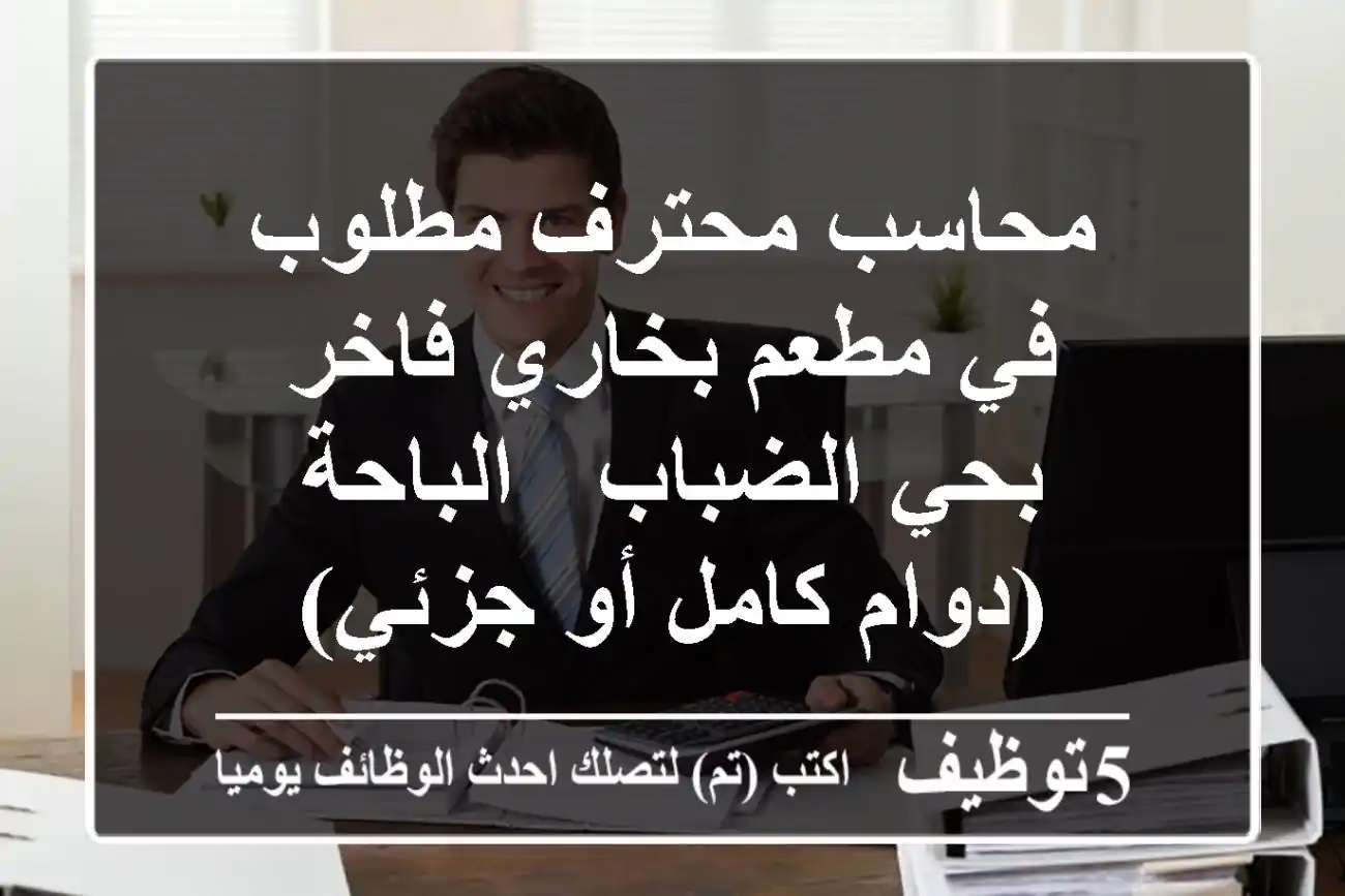محاسب محترف مطلوب في مطعم بخاري فاخر بحي الضباب - الباحة (دوام كامل أو جزئي)