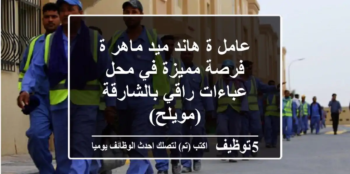 عامل/ة هاند ميد ماهر/ة - فرصة مميزة في محل عباءات راقي بالشارقة (مويلح)