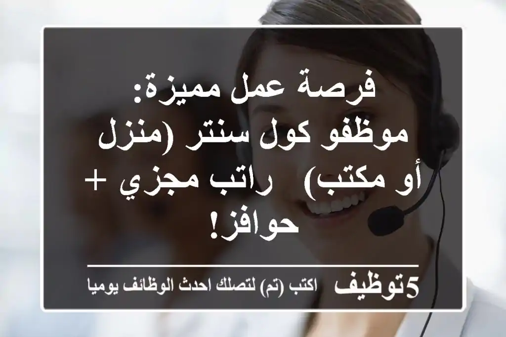 فرصة عمل مميزة: موظفو كول سنتر (منزل أو مكتب) - راتب مجزي + حوافز!