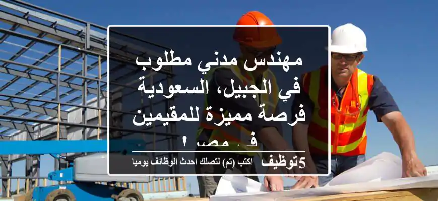 مهندس مدني مطلوب في الجبيل، السعودية - فرصة مميزة للمقيمين في مصر!