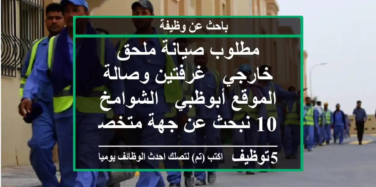 مطلوب صيانة ملحق خارجي - غرفتين وصالة الموقع أبوظبي - الشوامخ 10 نبحث عن جهة متخصصة أو شركة ...