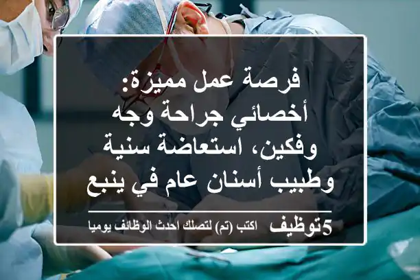 فرصة عمل مميزة: أخصائي جراحة وجه وفكين، استعاضة سنية وطبيب أسنان عام في ينبع!