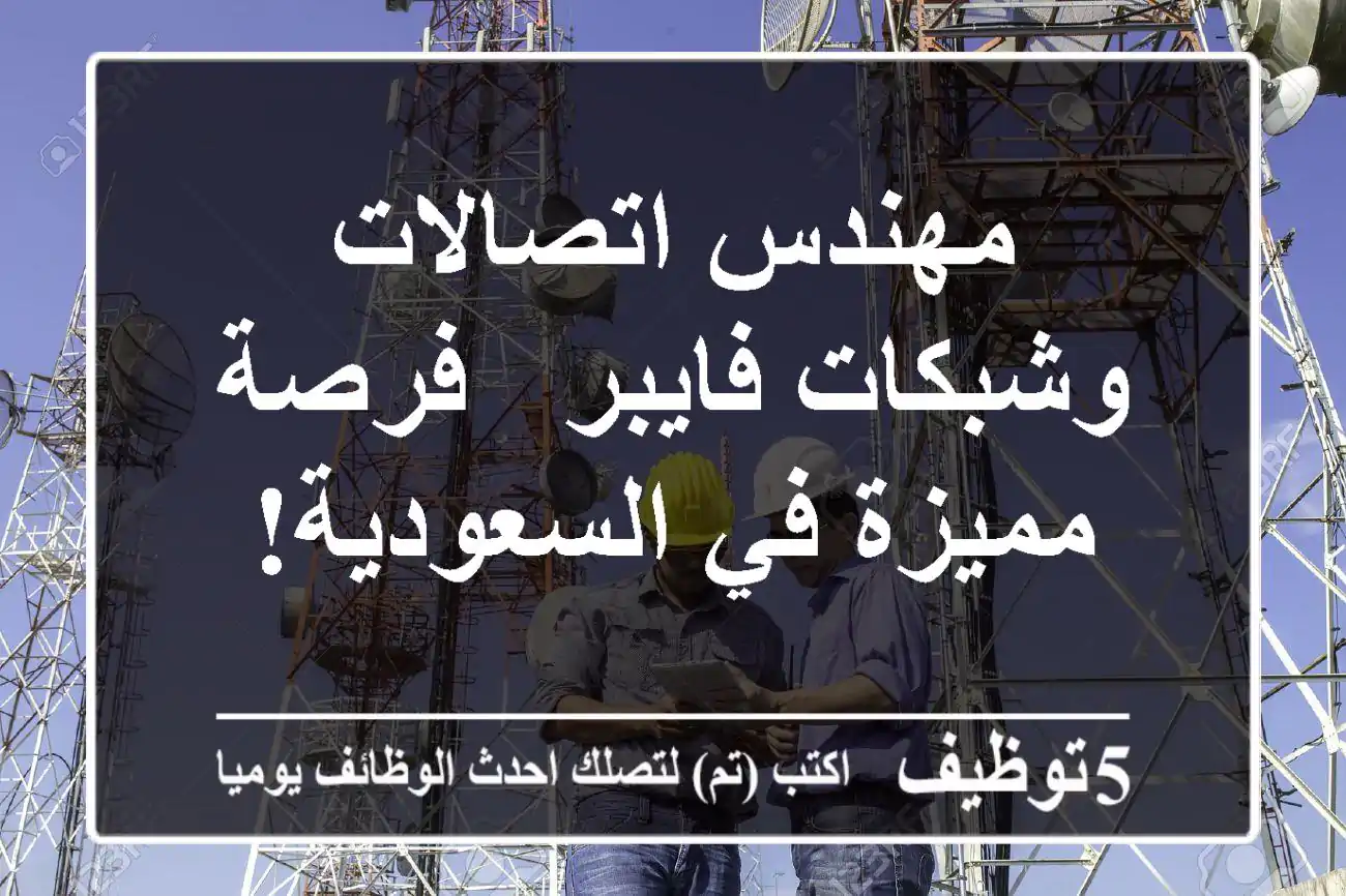 مهندس اتصالات وشبكات فايبر - فرصة مميزة في السعودية!