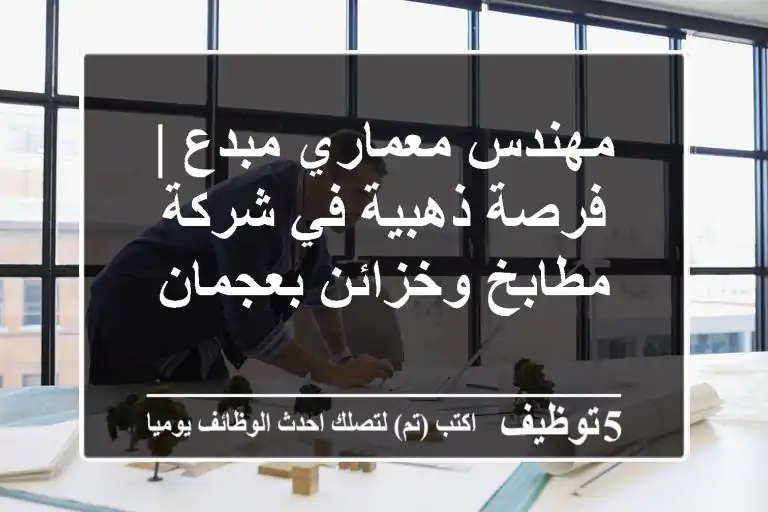 مهندس معماري مبدع | فرصة ذهبية في شركة مطابخ وخزائن بعجمان