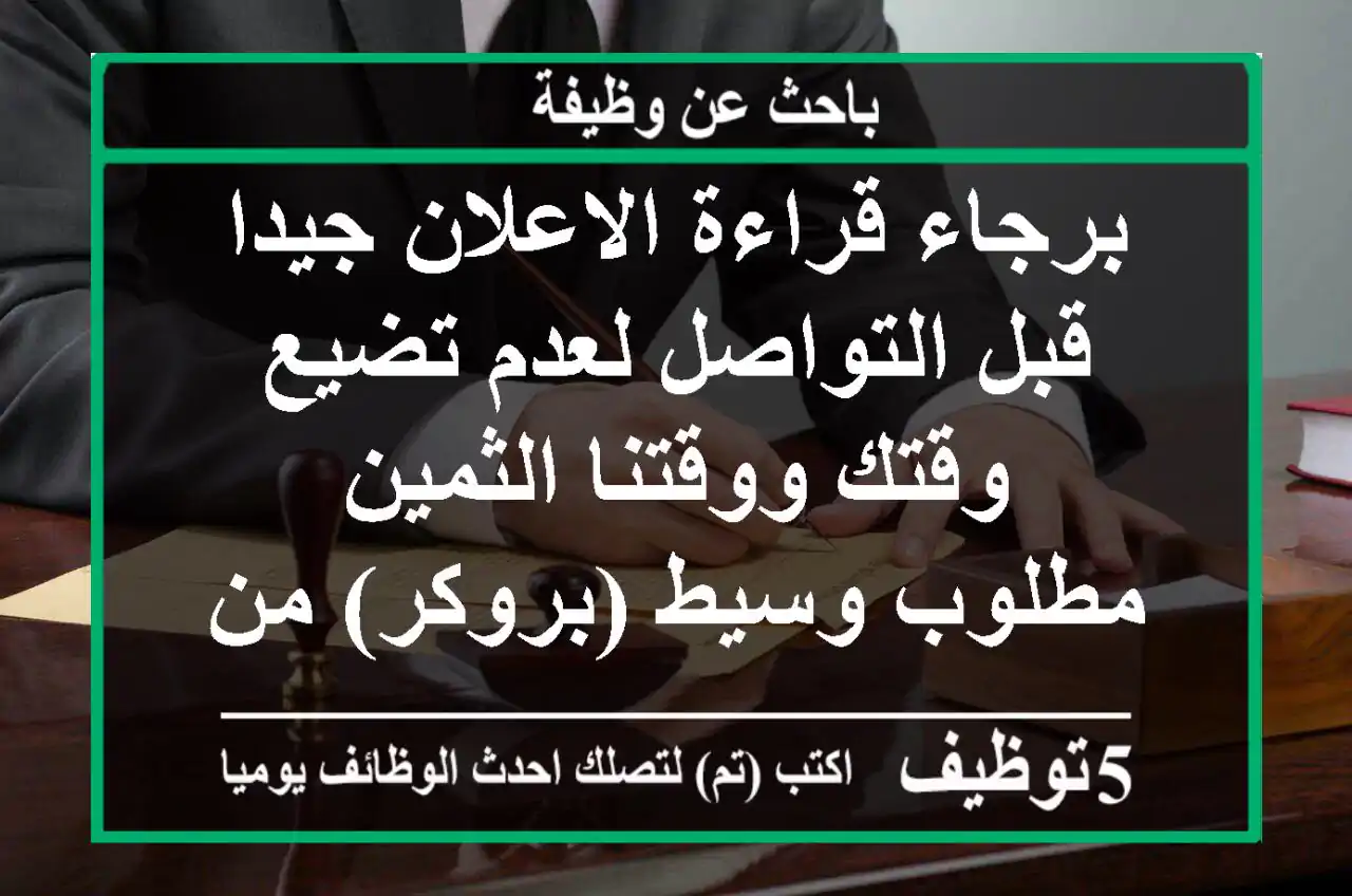 برجاء قراءة الاعلان جيدا قبل التواصل لعدم تضيع وقتك ووقتنا الثمين - مطلوب وسيط (بروكر) من ...