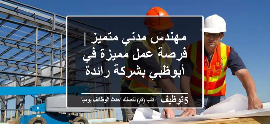 مهندس مدني متميز | فرصة عمل مميزة في أبوظبي بشركة رائدة