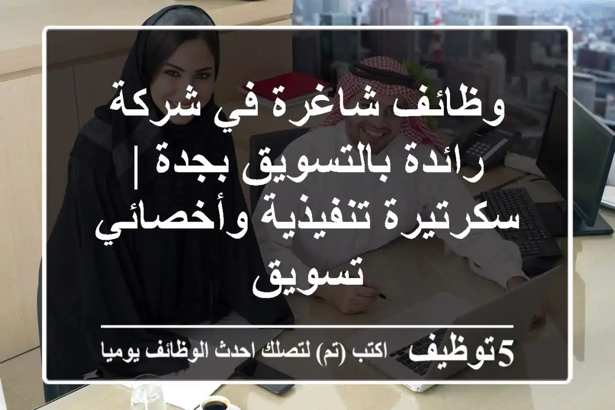 وظائف شاغرة في شركة رائدة بالتسويق بجدة | سكرتيرة تنفيذية وأخصائي تسويق
