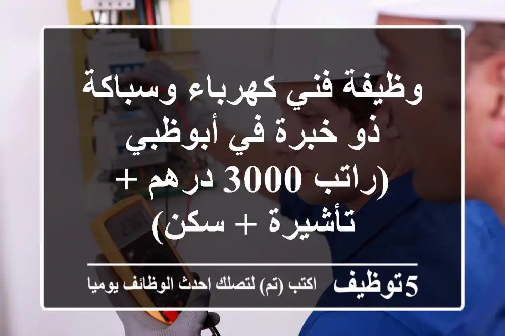 وظيفة فني كهرباء وسباكة ذو خبرة في أبوظبي (راتب 3000 درهم + تأشيرة + سكن)