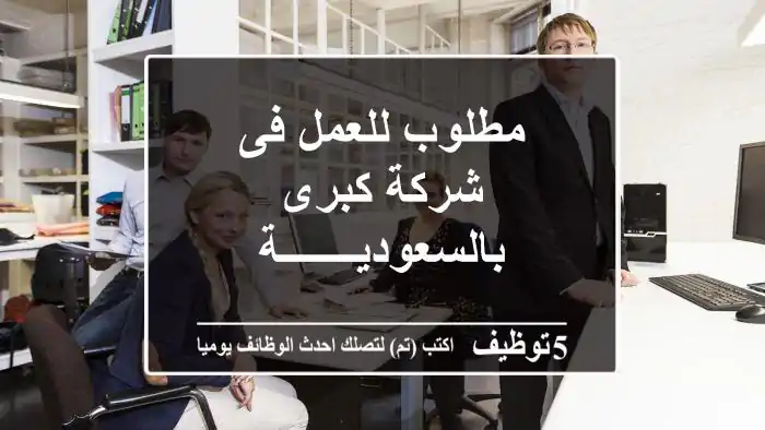 مطلوب للعمل فى شركة كبرى بالسعوديـــــــة