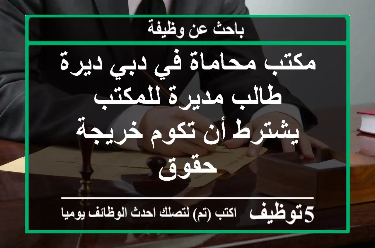 مكتب محاماة في دبي ديرة طالب مديرة للمكتب يشترط أن تكوم خريجة حقوق