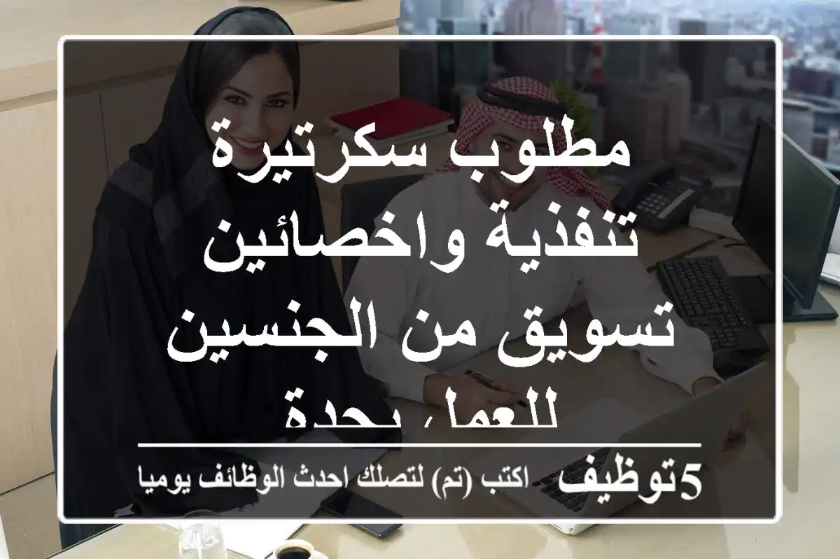مطلوب سكرتيرة تنفذية واخصائين تسويق من الجنسين للعمل بجدة