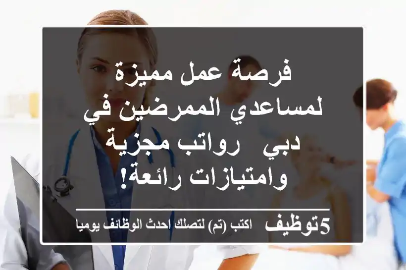فرصة عمل مميزة لمساعدي الممرضين في دبي - رواتب مجزية وامتيازات رائعة!