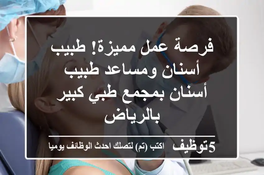 فرصة عمل مميزة! طبيب أسنان ومساعد طبيب أسنان بمجمع طبي كبير بالرياض