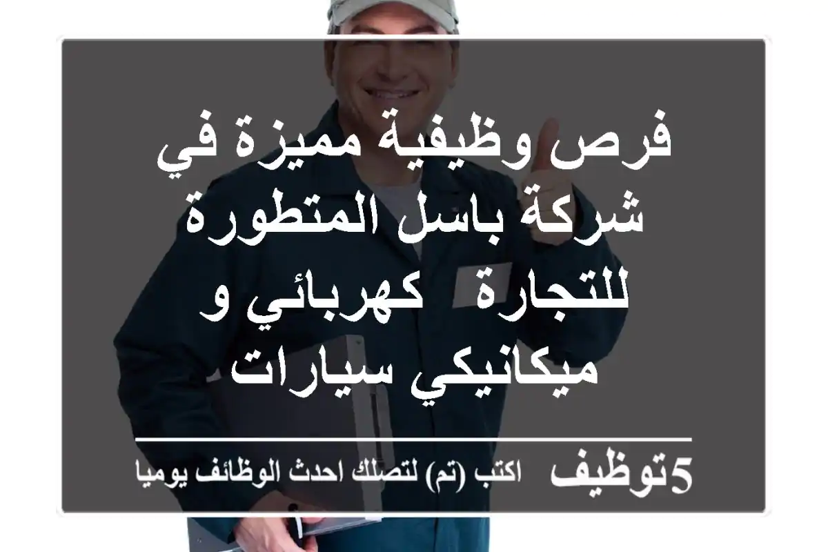 فرص وظيفية مميزة في شركة باسل المتطورة للتجارة - كهربائي و ميكانيكي سيارات