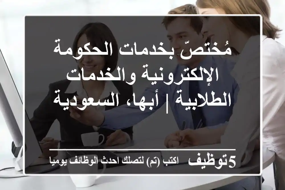 مُختصّ بخدمات الحكومة الإلكترونية والخدمات الطلابية | أبها، السعودية
