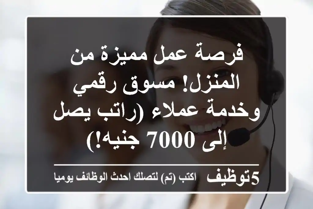 فرصة عمل مميزة من المنزل!  مسوق رقمي وخدمة عملاء (راتب يصل إلى 7000 جنيه!)