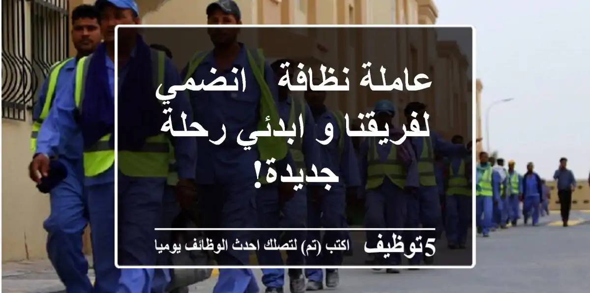 عاملة نظافة - انضمي لفريقنا و ابدئي رحلة جديدة!