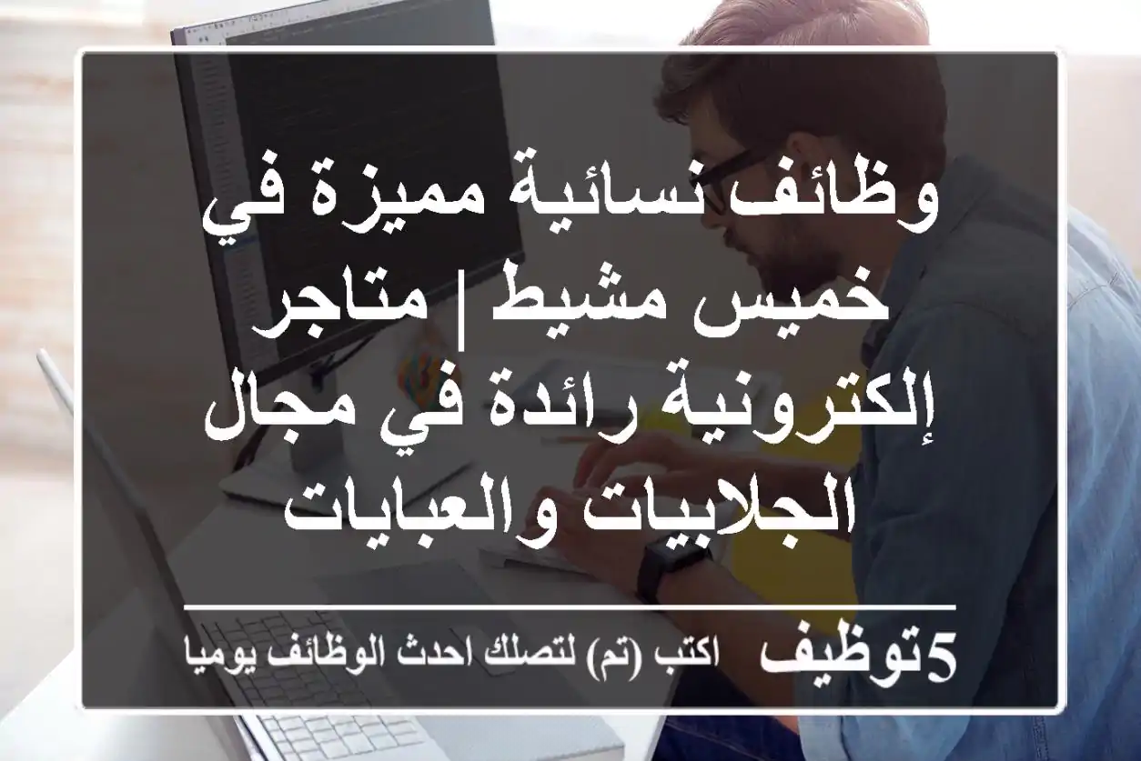 وظائف نسائية مميزة في خميس مشيط | متاجر إلكترونية رائدة في مجال الجلابيات والعبايات